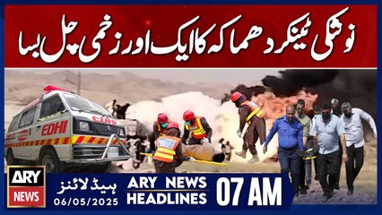 Another injured in Nushki tanker explosion dies | ARY News 7 AM Headlines | 6th May 2025