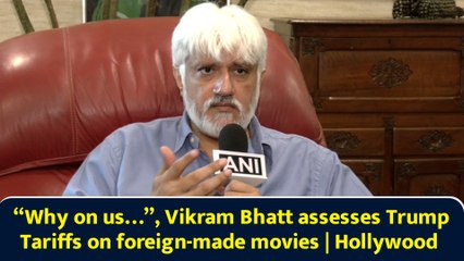 “Why on us…”, Vikram Bhatt assesses Trump Tariffs on foreign-made movies | Hollywood