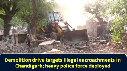 Demolition drive targets illegal encroachments in Chandigarh; heavy police force deployed