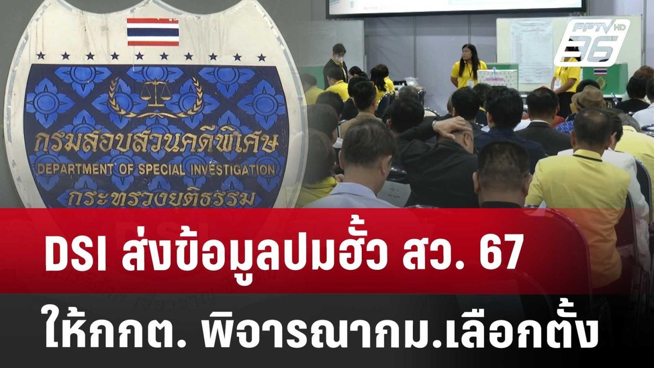 DSI ส่งข้อมูลปมฮั้ว สว. 67 ให้กกต. พิจารณากม.เล...