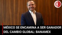 México se encamina a ser ganador del cambio global: Manuel Romo, director de Banamex