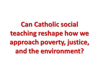 Can Catholic social teaching reshape how we approach poverty, justice, and the environment?