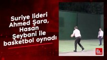 Suriye lideri Ahmed Şara, Hasan Şeybani ile basketbol oynadı
