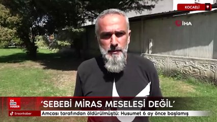 Kocaeli'de amcası tarafından öldürülmüştü: Husumet 6 ay önce başlamış