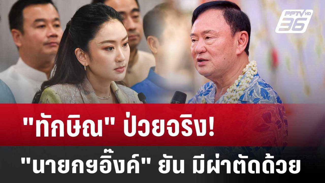 "ทักษิณ" ป่วยจริง! "นายกฯอิ๊งค์" ยัน มีผ่าตัดด้...