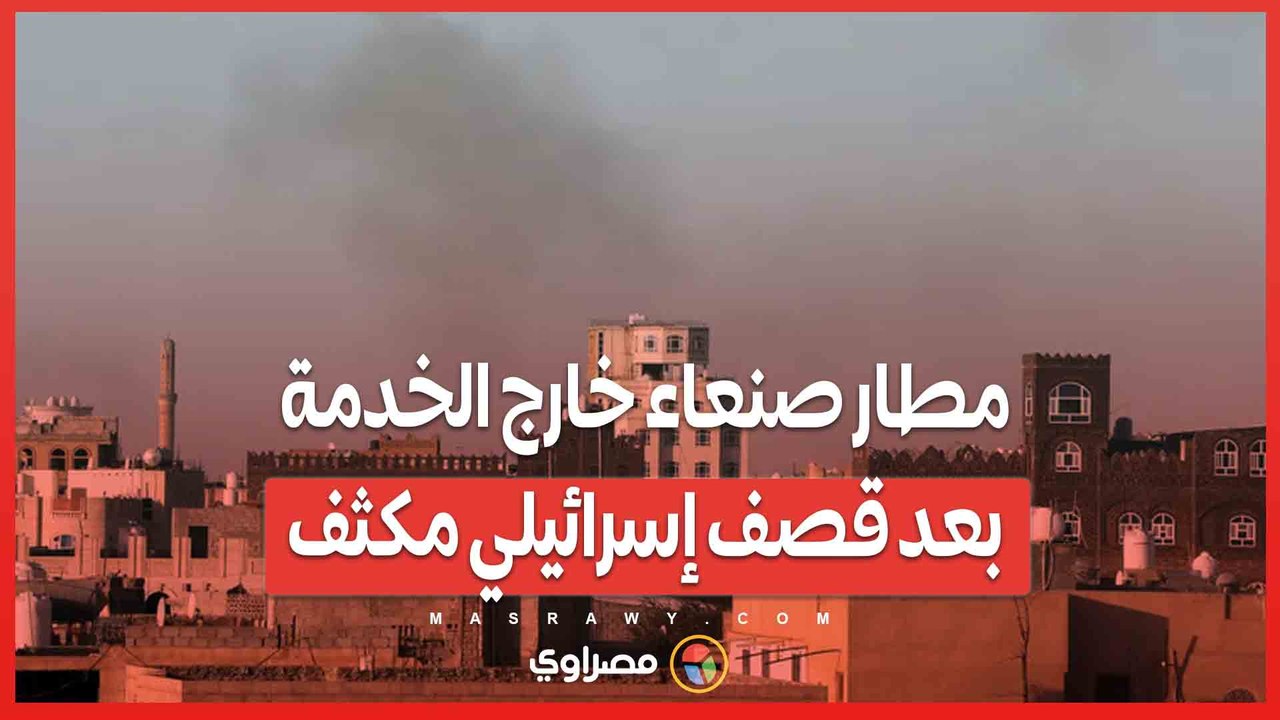 الهجوم الأكبر منذ سنوات.. مطار صنعاء خارج الخدمة بعد قصف إسرائيلي مكثف
