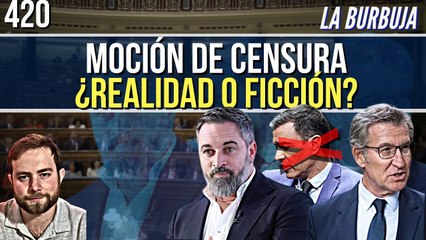 La Burbuja #420 / Moción de censura: ¿Realidad o ficción para PP y Vox?