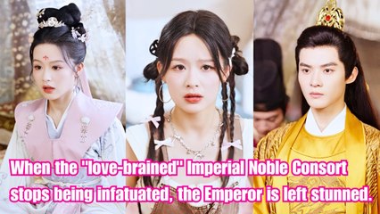 When the "love-brained" Imperial Noble Consort stops being infatuated, the Emperor is left stunned