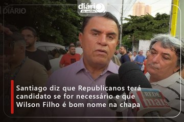 Santiago diz que Republicanos terá candidato se for necessário e que Wilson Filho é bom nome na chapa