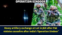 Heavy artillery exchange at LoC after Pak violates ceasefire after India’s ‘Operation Sindoor’