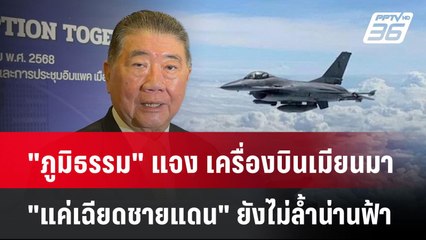 "ภูมิธรรม" แจง เครื่องบินเมียนมา "แค่เฉียดชายแดน" ยังไม่ล้ำน่านฟ้า| PPTVNews