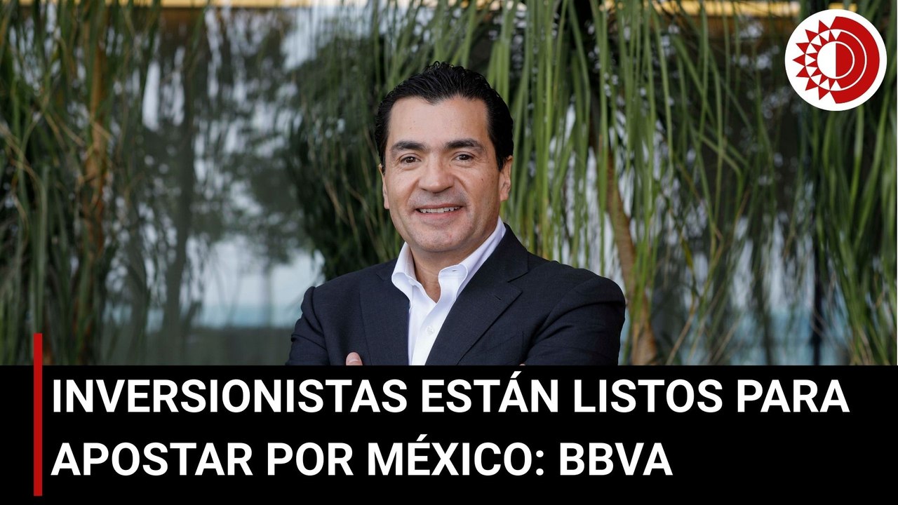 Inversionistas están listos para apostar por México: BBVA