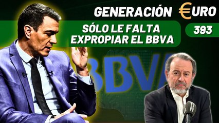 Generación Euro #393 / ¡A Sánchez sólo le falta expropiar el BBVA mientras los empresarios le pelotean!