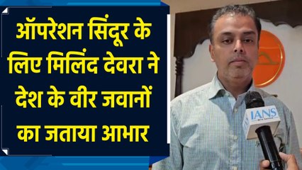 ऑपरेशन सिंदूर के लिए मिलिंद देवरा ने देश के वीर जवानों का जताया आभार