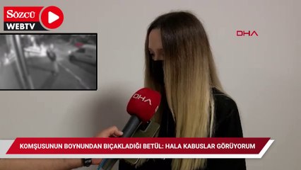 Komşusunun boynundan bıçakladığı Betül: Hala kabuslar görüyorum