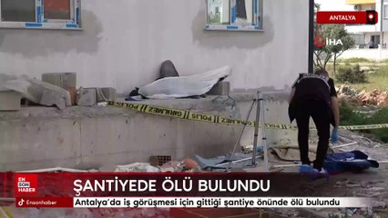 Antalya’da iş görüşmesi için gittiği şantiye önünde ölü bulundu