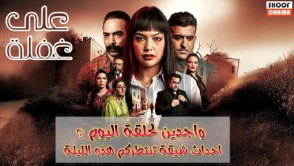 مسلسل على غفلة : واش مستعدين لحلقة اليوم ؟