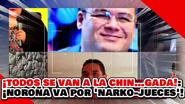 ¡TODOS SE VAN A LA CHIN…GADA! ¡NOROÑA VA por LOS NARKO-CANDIDATOS del PODER PERJUDICIAL!