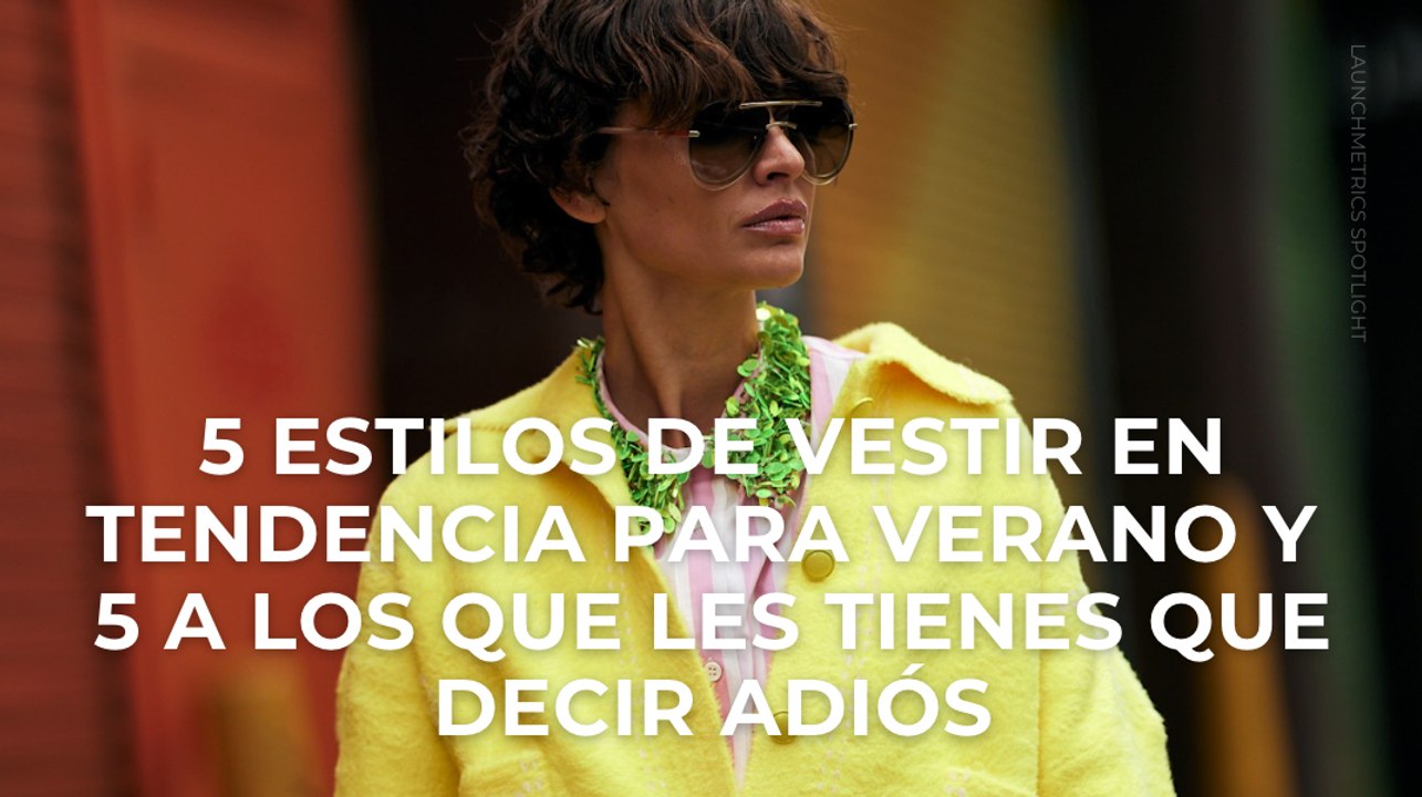 5 estilos de vestir en tendencia para verano y 5 a los que les tienes que decir adiós
