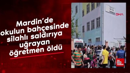 Mardin'de okulun bahçesinde silahlı saldırıya uğrayan öğretmen öldü