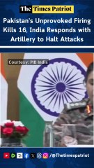 Pakistan’s Unprovoked Firing Kills 16, India Responds with Artillery to Halt Attacks