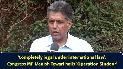 ‘Completely legal under international law’: Congress MP Manish Tewari hails ‘Operation Sindoor’