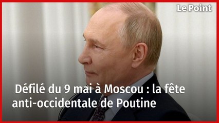 Défilé du 9 mai à Moscou : la fête anti-occidentale de Poutine