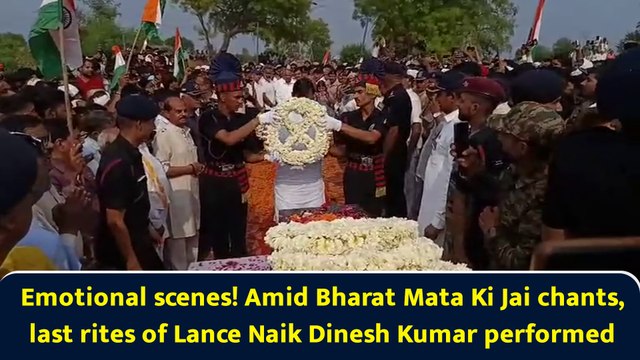 Emotional scenes! Amid Bharat Mata Ki Jai chants, last rites of Lance Naik Dinesh Kumar performed