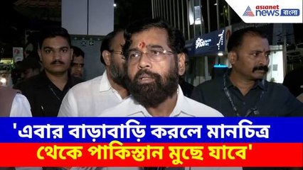 এবার বাড়াবাড়ি করলে মানচিত্র থেকে পাকিস্তান মুছে যাবে, তীব্র হুঙ্কার একনাথ শিন্ডের