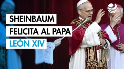 Sheinbaum felicita al papa León XIV y destaca "convergencia humanista" a favor de la paz