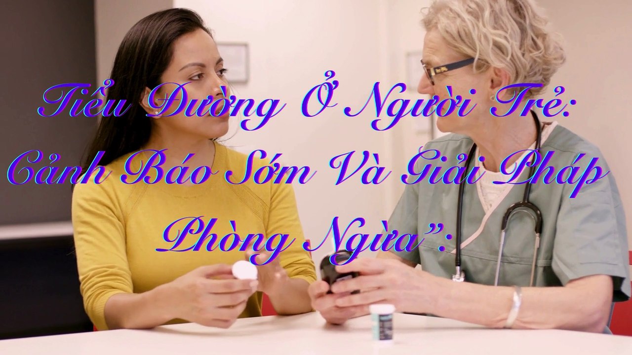 Tiểu Đường Ở Người Trẻ Cảnh Báo Sớm Và Giải Pháp Phòng Ngừa”