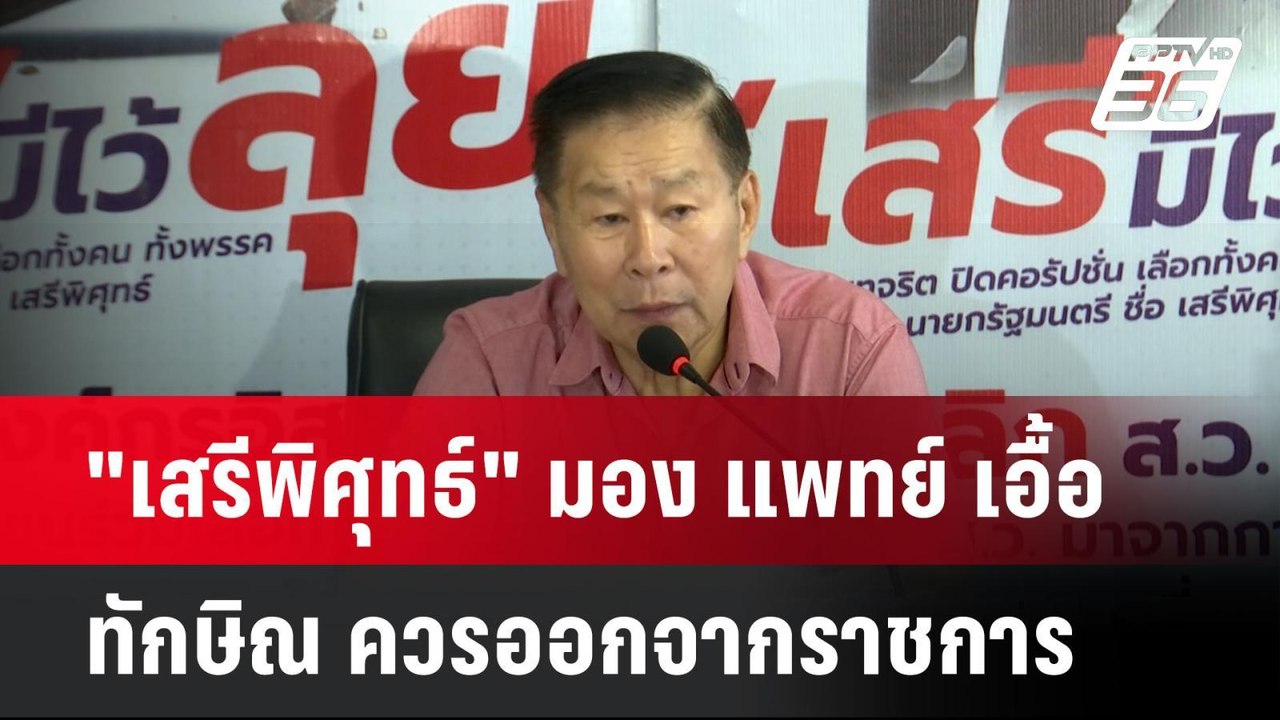 "เสรีพิศุทธ์" มอง แพทย์ เอื้อ ทักษิณ ควรออกจากร...