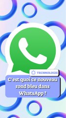 C’est quoi ce nouveau rond bleu dans WhatsApp ?