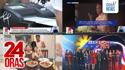 24 Oras: (Part 3) COMELEC: Posibleng tumindi ang vote-buying ngayong weekend bago ang Eleksyon sa Lunes; pinakamalaki, pinakakomprehensibo at pinakapinagkakatiwalaang election coverage, ihahatid ng GMA Integrated News; Pope Leo XIV, 'di bababa..., atbp.