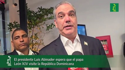 El presidente Luis Abinader espera que el papa León XIV visite la República Dominicana