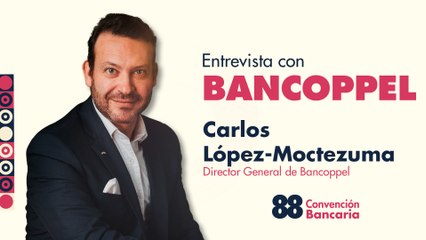 Entrevista con Carlos López-Moctezuma, Director General de Bancoppel desde la CB 2025