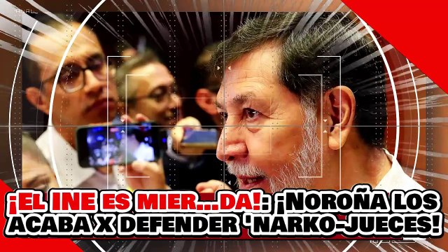 ¡EL INE ES UNA MIER…DA! ¡NOROÑA se ACABA al INE por no QUITAR a los “NARKO-JUECES” del McPRIAN!