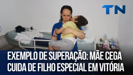 Exemplo de superação mãe cega cuida de filho especial em Vitória