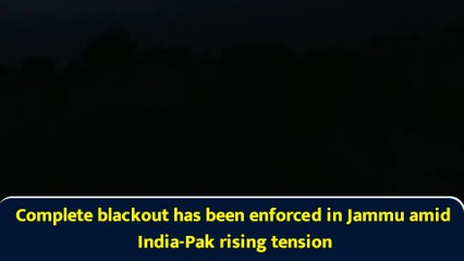 Complete blackout has been enforced in Jammu amid India-Pak rising tension