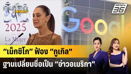 “เม็กซิโก” ฟ้อง “กูเกิล" ฐานเปลี่ยนชื่อเป็น “อ่าวอเมริกา” | ทันโลก EXPRESS | 10 พ.ค. 68