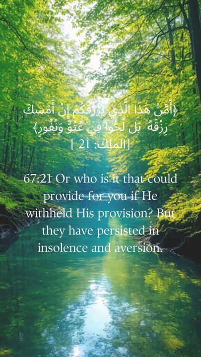 67:21 یا وہ کون ہے جو تمہیں رزق دے سکتا ہے اگر وہ اپنا رزق روک لے؟  لیکن وہ سرکشی اور عداوت پر قائم رہے۔