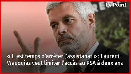 « Il est temps d’arrêter l’assistanat » : Laurent Wauquiez veut limiter l’accès au RSA à deux ans