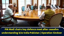 PM Modi chairs key meet after ceasefire understanding between India, Pakistan | Operation Sindoor