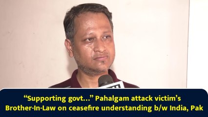 “Supporting govt…” Pahalgam attack victim’s Brother-In-Law on ceasefire understanding b/w India, Pak