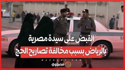 القبض على سيدة مصرية بالرياض بسبب مخالفة تصاريح الحج