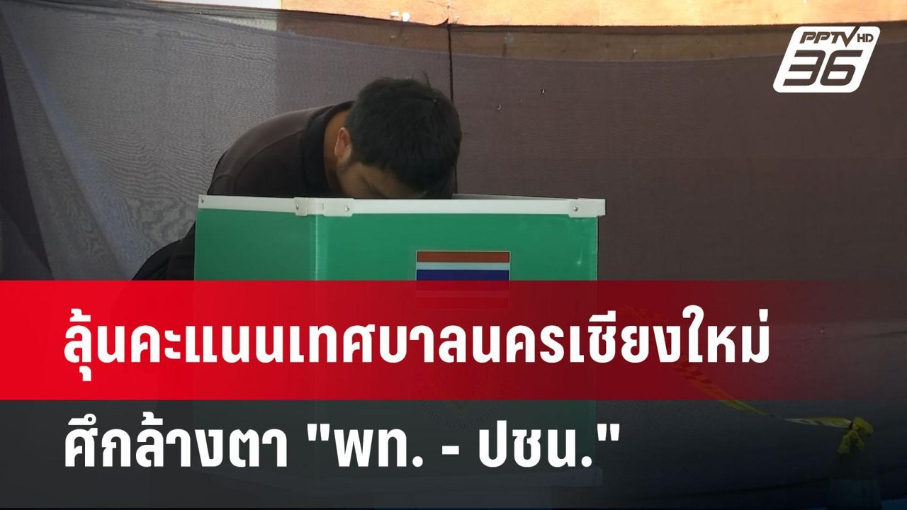 ลุ้นคะแนนเทศบาลนครเชียงใหม่ ศึกล้างตา "พท. - ปช...