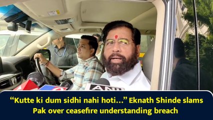 “Kutte ki dum sidhi nahi hoti…” Eknath Shinde slams Pak over ceasefire understanding breach