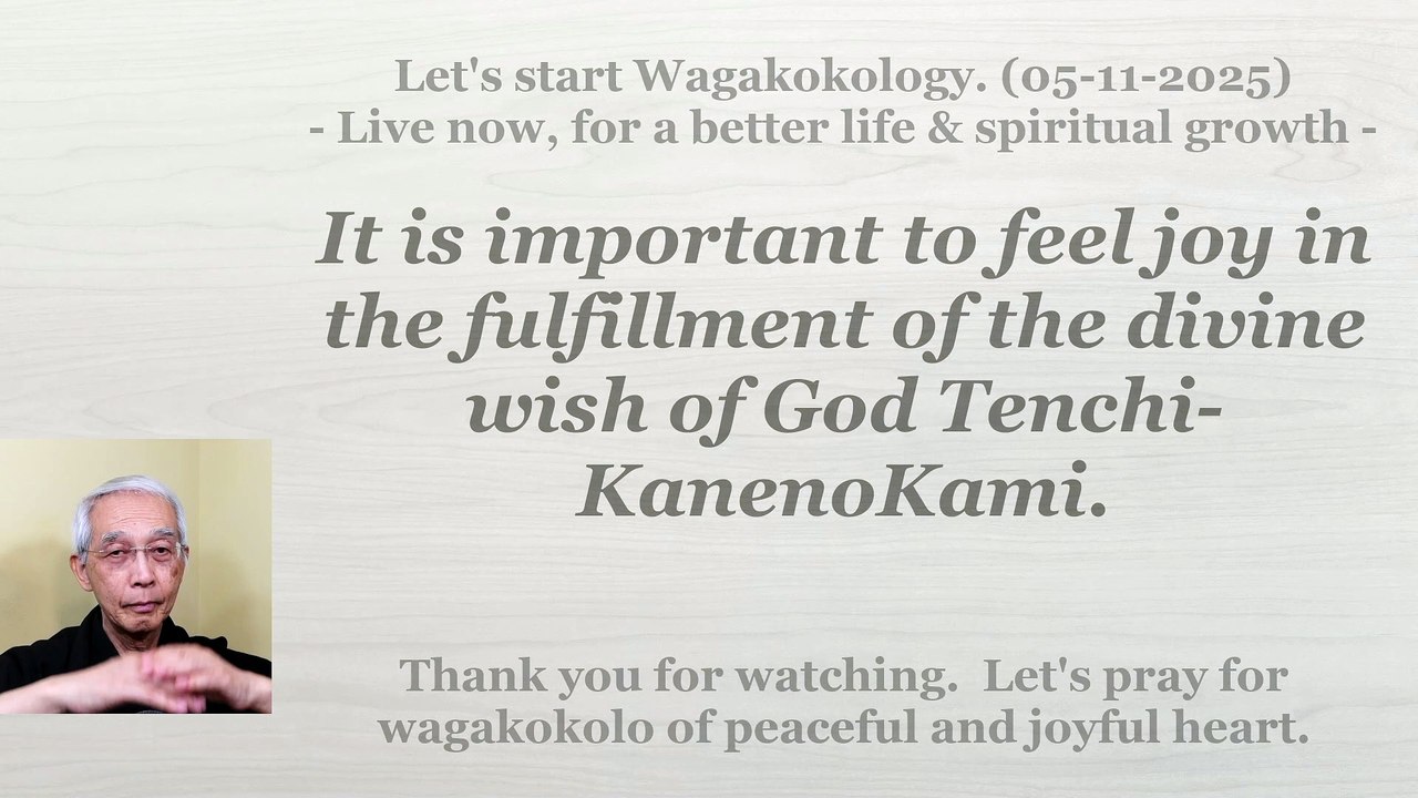 It is important to feel joy in the fulfillment of the divine wish of God Tenchi-KanenoKami. 05-11-2025