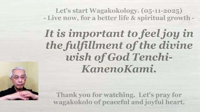 It is important to feel joy in the fulfillment of the divine wish of God Tenchi-KanenoKami. 05-11-2025