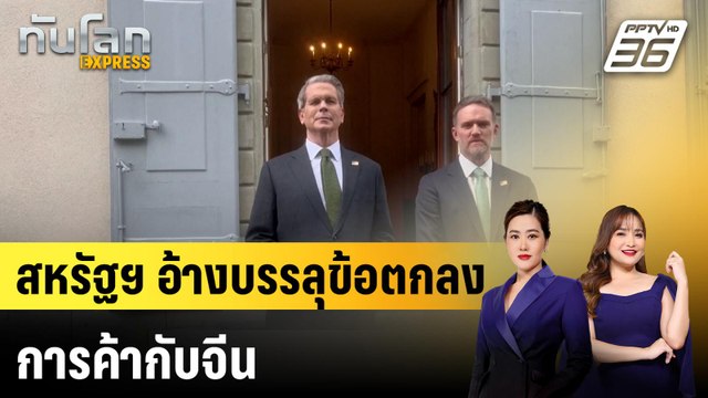 สหรัฐฯ อ้างบรรลุข้อตกลงการค้ากับจีน หลังเจรจาที่สวิตเซอร์แลนด์ |ทันโลก EXPRESS | 12 พ.ค. 68